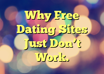 Why Free Dating Sites Just Don’t Work.