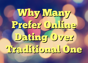 Why Many Prefer Online Dating Over Traditional One