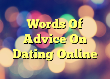 Words Of Advice On Dating Online