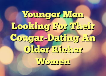 Younger Men Looking For Their Cougar-Dating An Older Richer Women