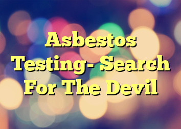 Asbestos Testing- Search For The Devil