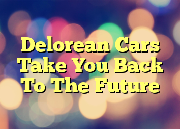 Delorean Cars Take You Back To The Future