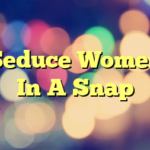 Seduce Women In A Snap